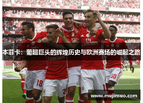 本菲卡：葡超巨头的辉煌历史与欧洲赛场的崛起之路