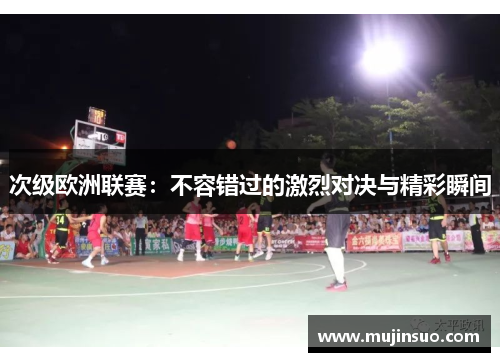 次级欧洲联赛：不容错过的激烈对决与精彩瞬间