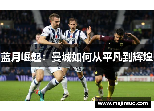 蓝月崛起：曼城如何从平凡到辉煌