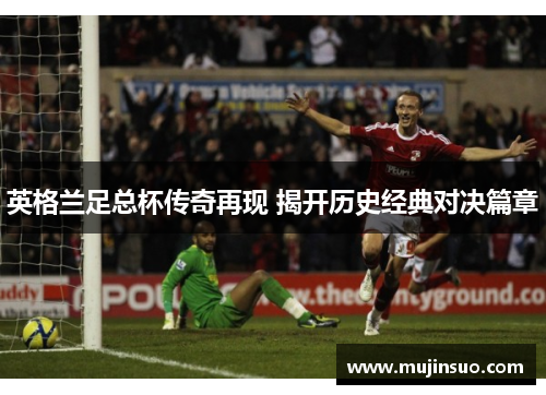 英格兰足总杯传奇再现 揭开历史经典对决篇章