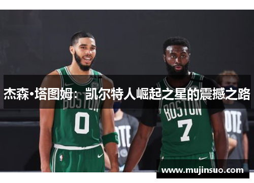 杰森·塔图姆：凯尔特人崛起之星的震撼之路