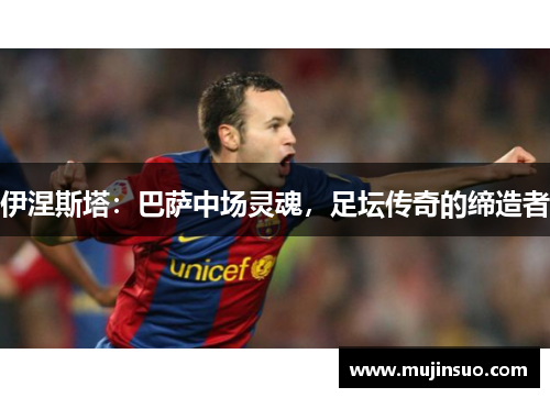 伊涅斯塔：巴萨中场灵魂，足坛传奇的缔造者