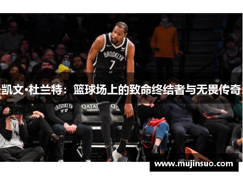 凯文·杜兰特：篮球场上的致命终结者与无畏传奇