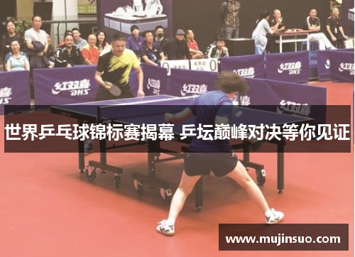 世界乒乓球锦标赛揭幕 乒坛巅峰对决等你见证