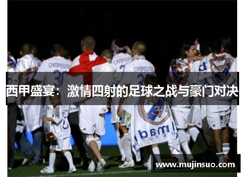 西甲盛宴：激情四射的足球之战与豪门对决