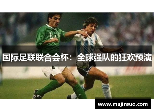国际足联联合会杯：全球强队的狂欢预演