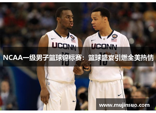 NCAA一级男子篮球锦标赛：篮球盛宴引燃全美热情
