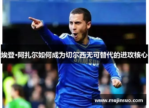 埃登·阿扎尔如何成为切尔西无可替代的进攻核心