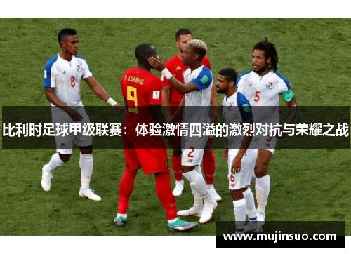 比利时足球甲级联赛：体验激情四溢的激烈对抗与荣耀之战