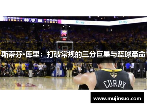 斯蒂芬·库里：打破常规的三分巨星与篮球革命