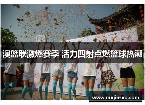 澳篮联激燃赛季 活力四射点燃篮球热潮