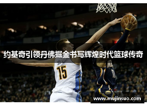 约基奇引领丹佛掘金书写辉煌时代篮球传奇