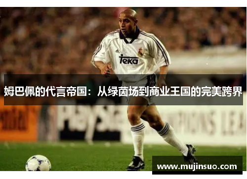 姆巴佩的代言帝国：从绿茵场到商业王国的完美跨界