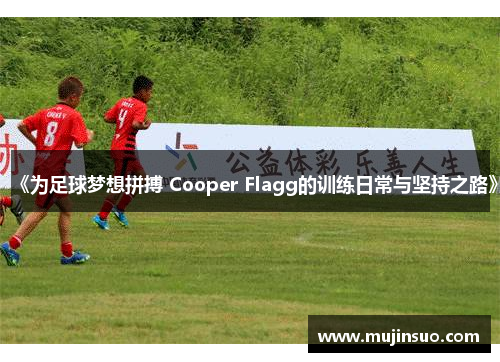 《为足球梦想拼搏 Cooper Flagg的训练日常与坚持之路》
