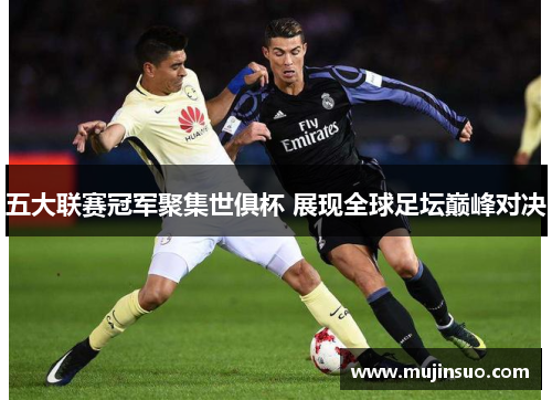 五大联赛冠军聚集世俱杯 展现全球足坛巅峰对决