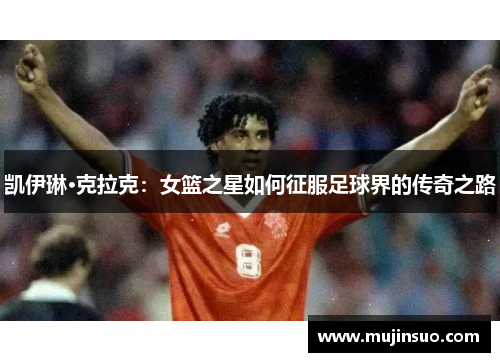 凯伊琳·克拉克：女篮之星如何征服足球界的传奇之路