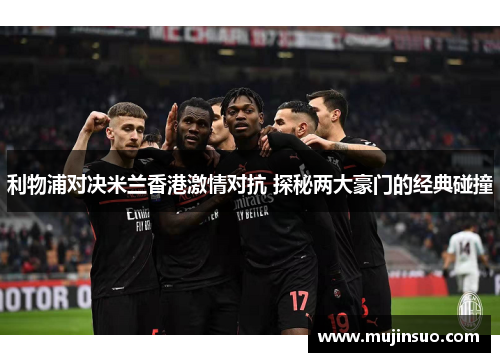 利物浦对决米兰香港激情对抗 探秘两大豪门的经典碰撞
