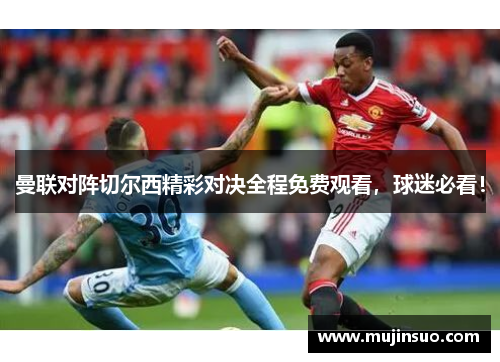 曼联对阵切尔西精彩对决全程免费观看，球迷必看！